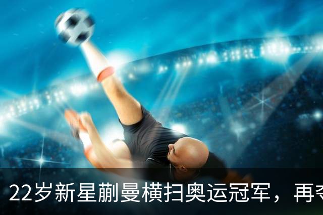 22岁新星蒯曼横扫奥运冠军，再夺混双金牌引发全能战士热潮